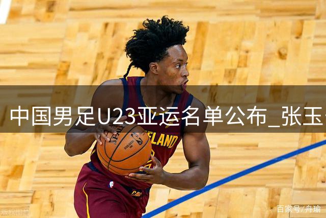 中国男足U23亚运名单公布 张玉宁领衔多名小将入选
